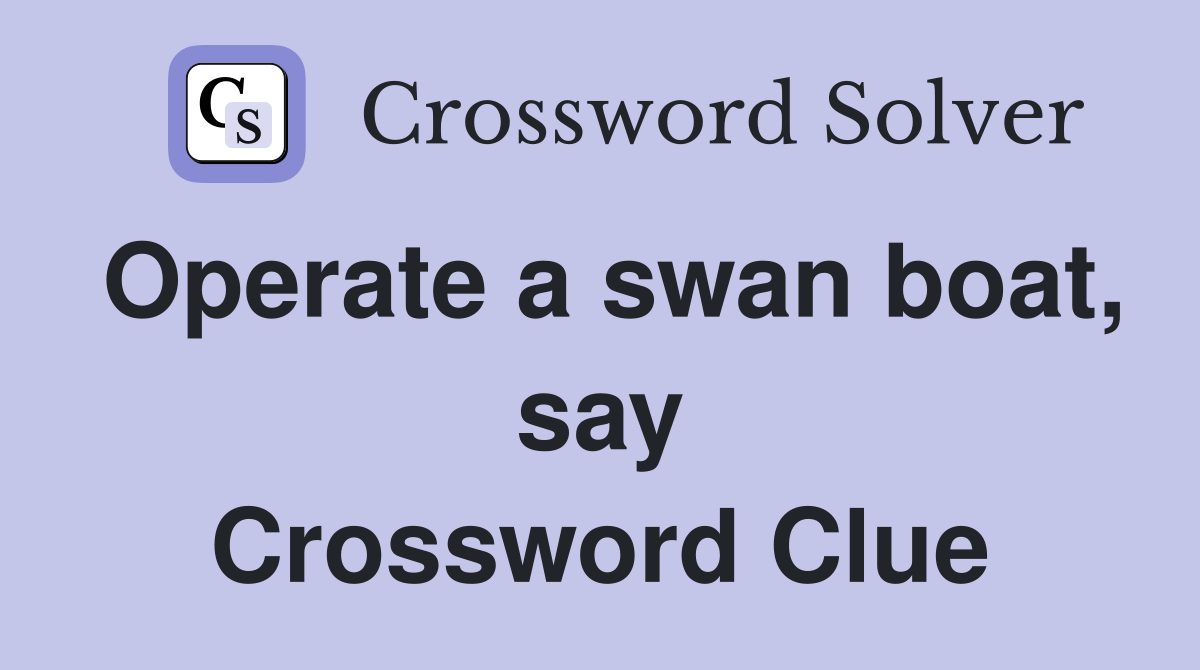 Operate a swan boat, say Crossword Clue