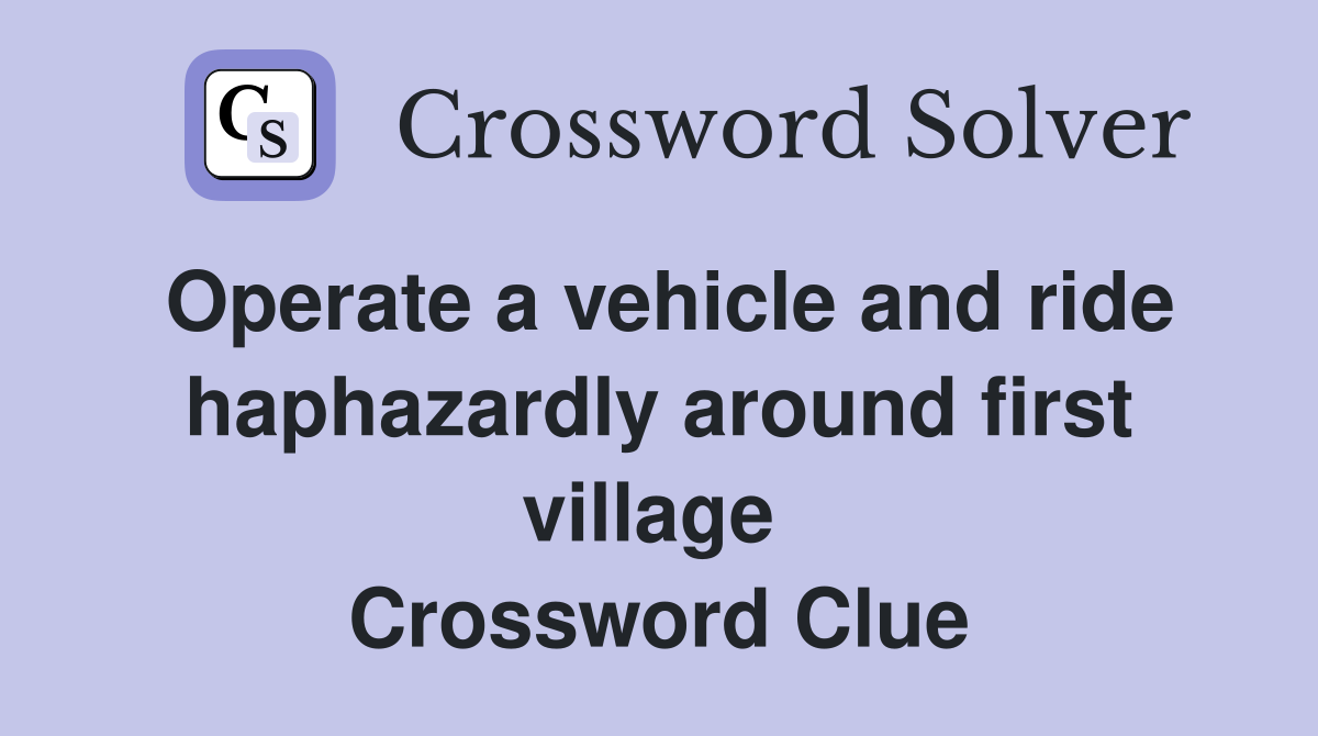 Operate a vehicle and ride haphazardly around first village  Crossword Clue