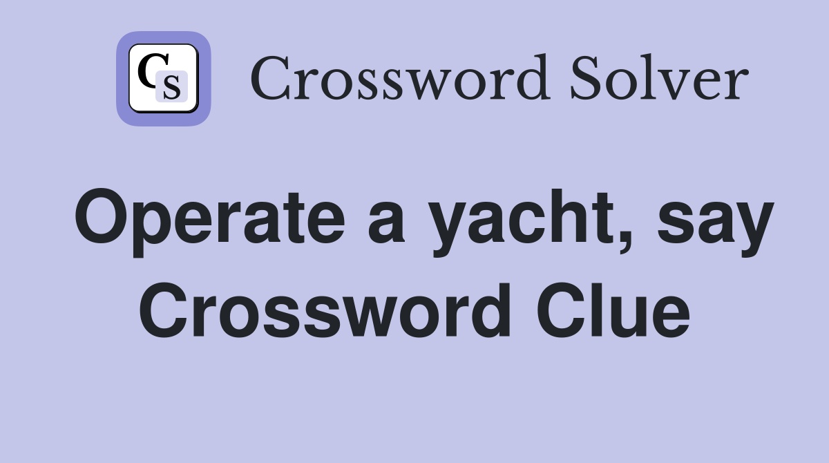 Operate a yacht, say Crossword Clue