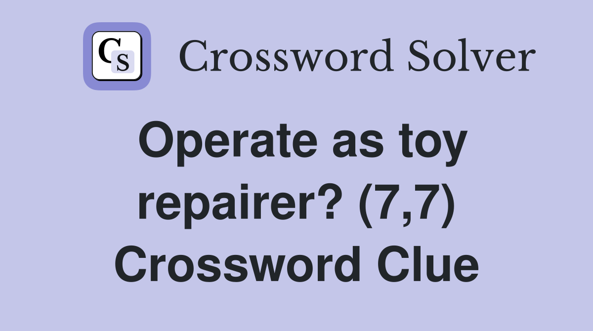 Operate as toy repairer? (7,7) Crossword Clue