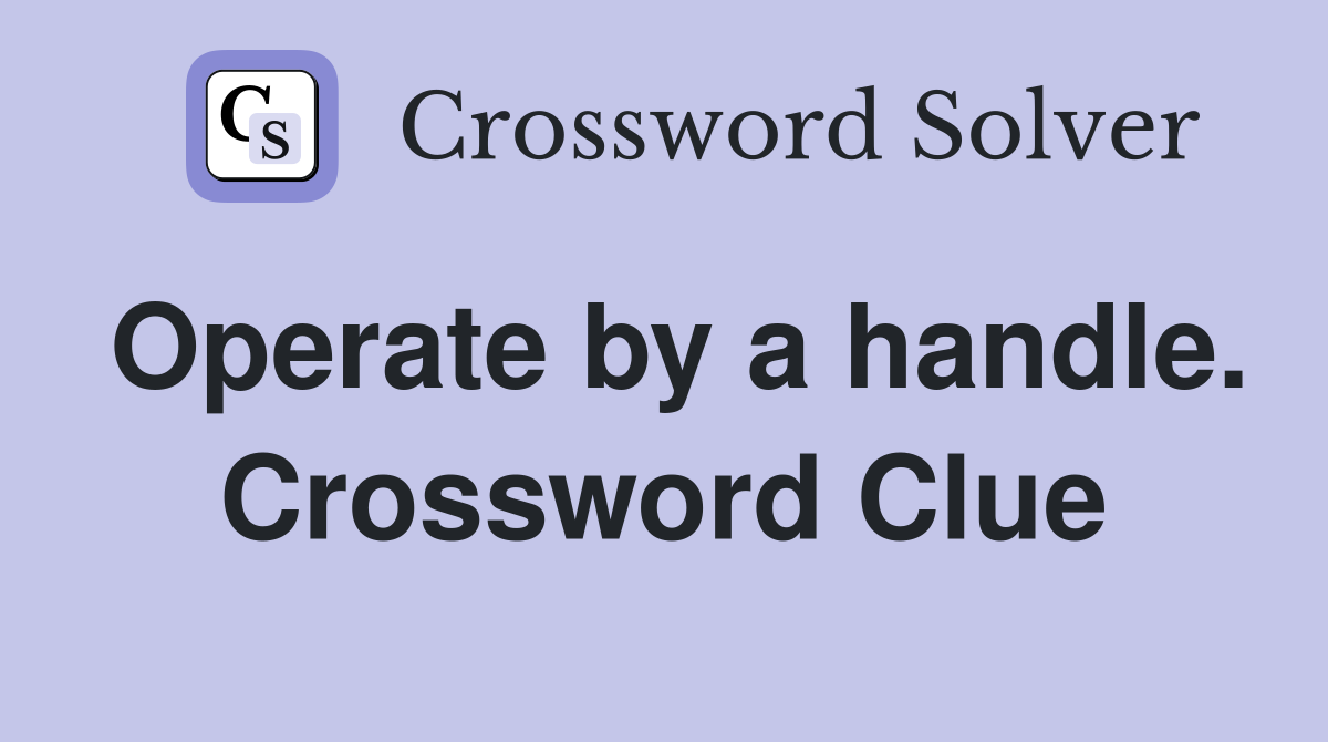 Operate by a handle. Crossword Clue