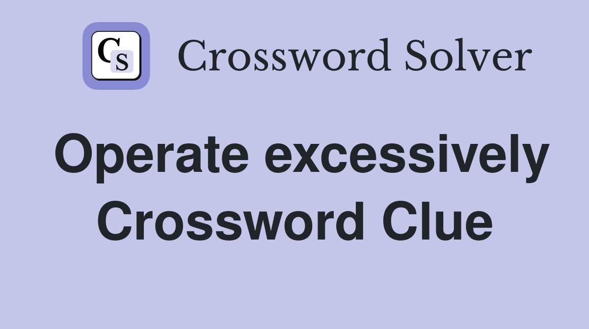 Operate excessively Crossword Clue