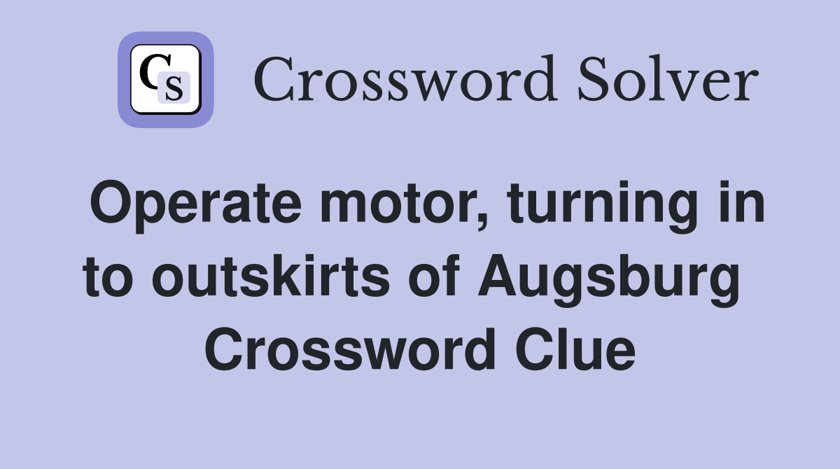 Operate motor, turning in to outskirts of Augsburg  Crossword Clue