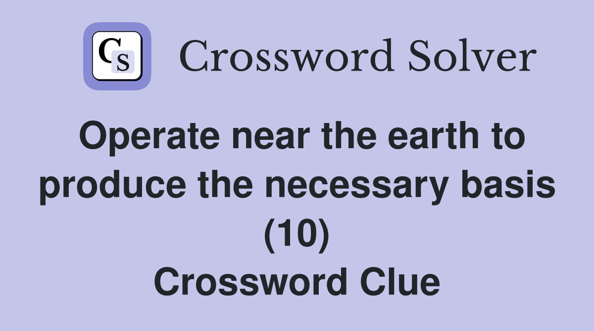 Operate near the earth to produce the necessary basis (10) Crossword Clue