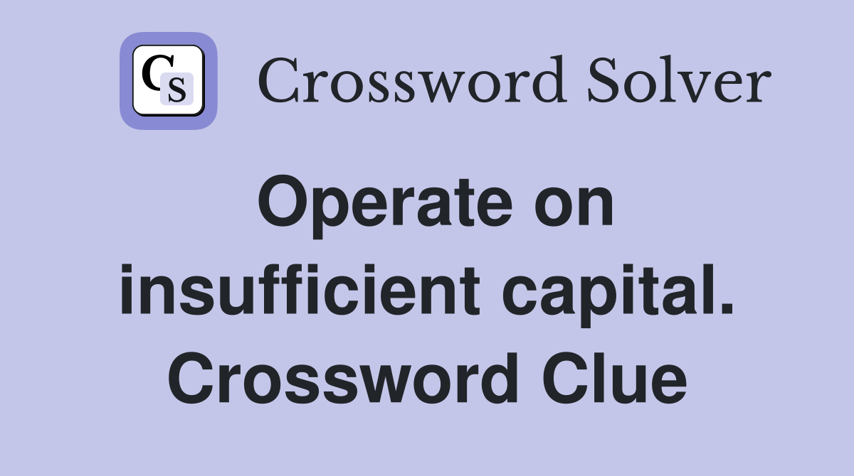 Operate on insufficient capital. Crossword Clue