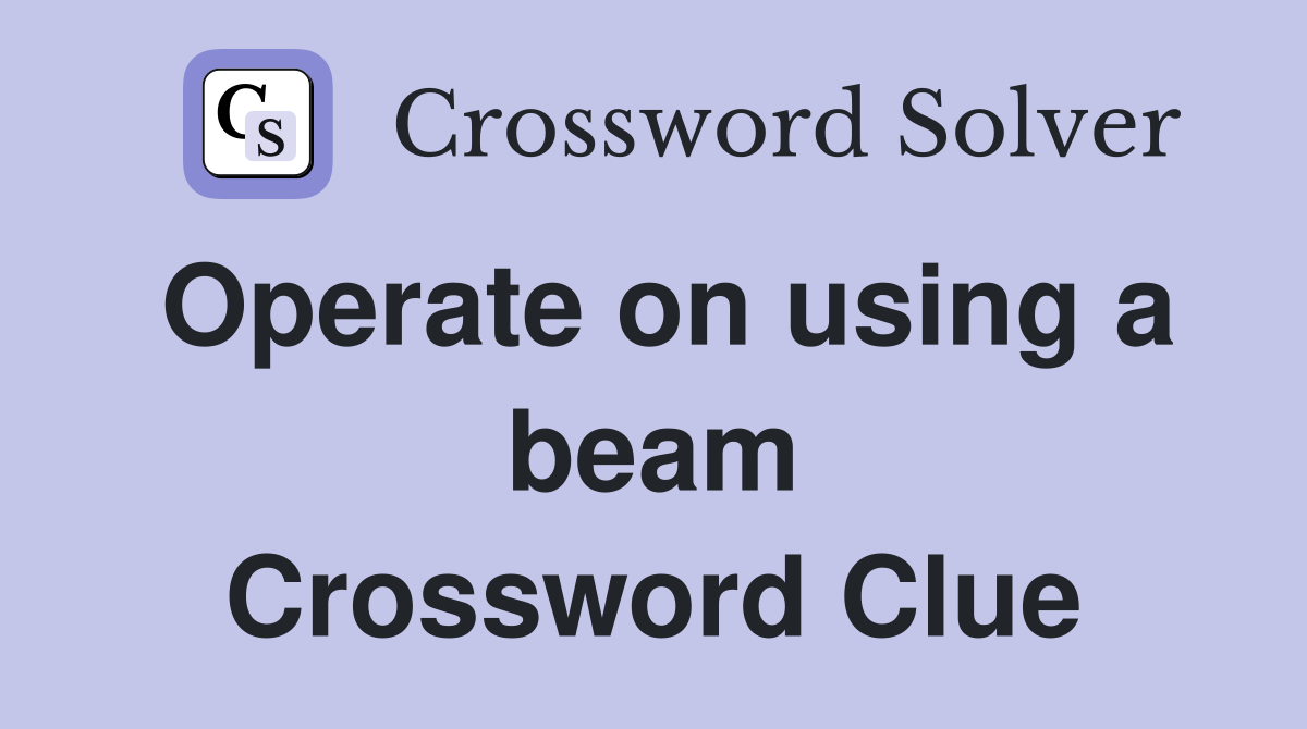Operate on using a beam Crossword Clue