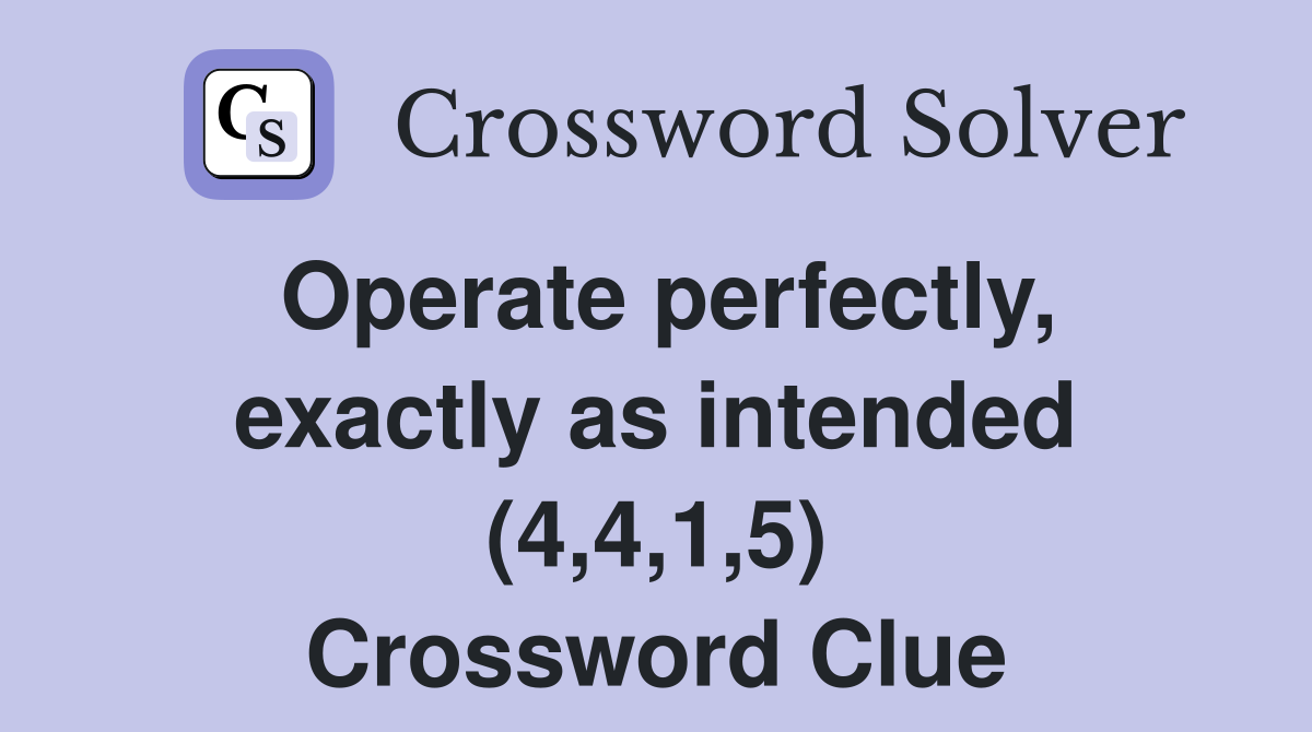 Operate perfectly, exactly as intended (4,4,1,5) Crossword Clue