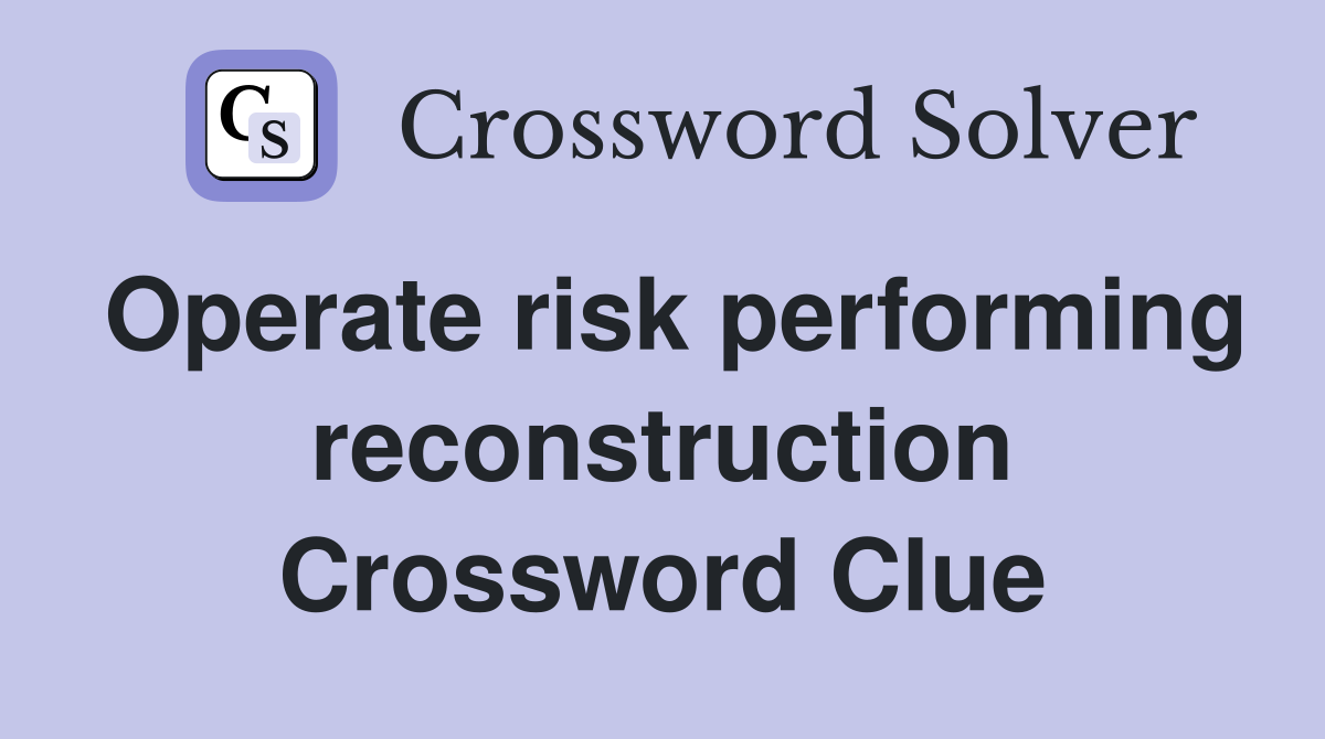Operate risk performing reconstruction Crossword Clue