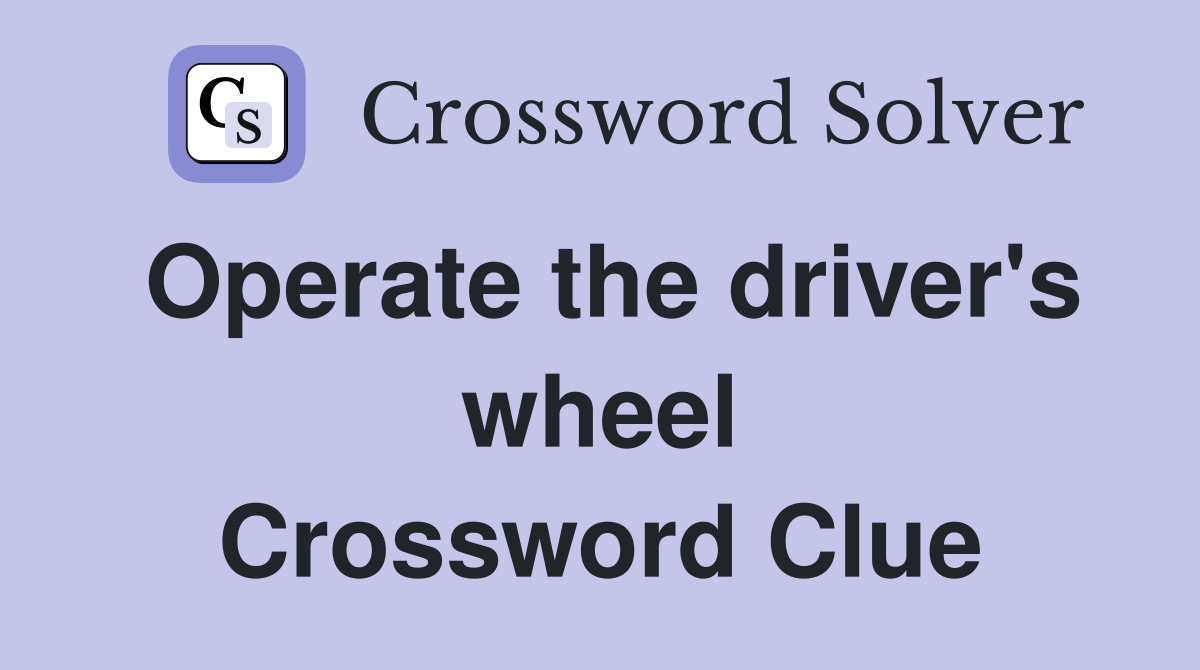 Operate the driver's wheel Crossword Clue