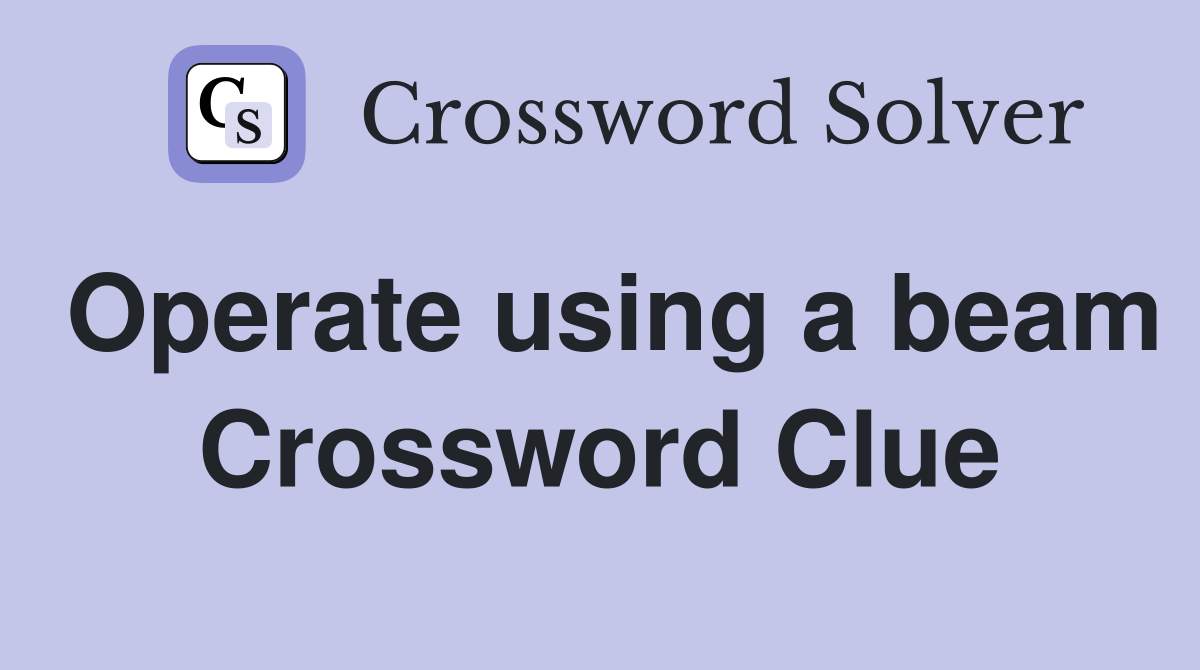Operate using a beam Crossword Clue