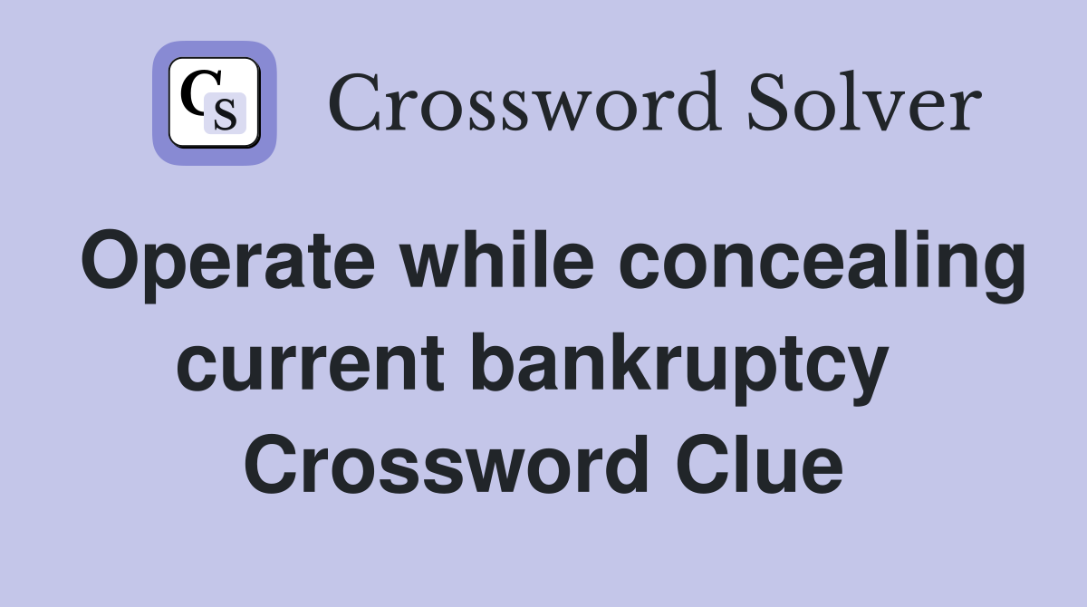 Operate while concealing current bankruptcy  Crossword Clue