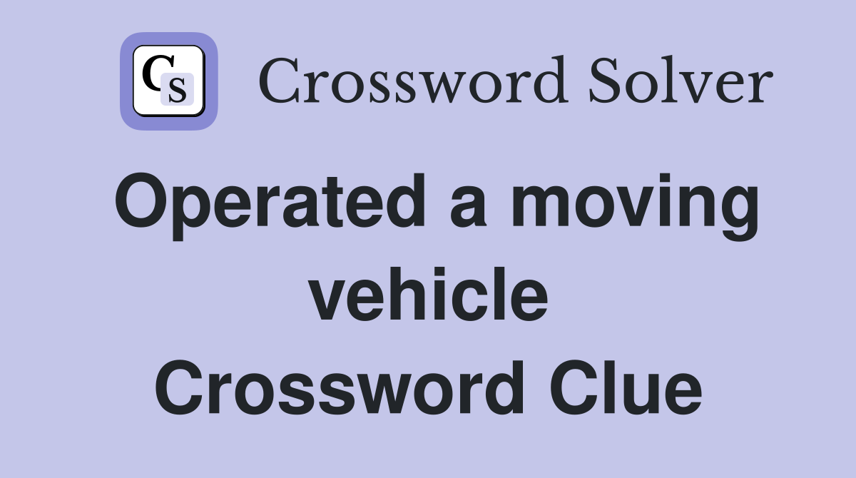 Operated a moving vehicle Crossword Clue