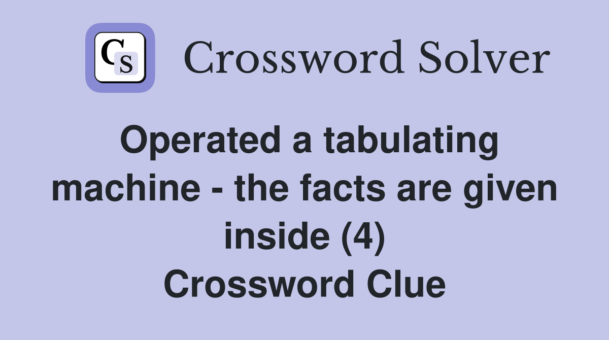Operated a tabulating machine - the facts are given inside (4) Crossword Clue