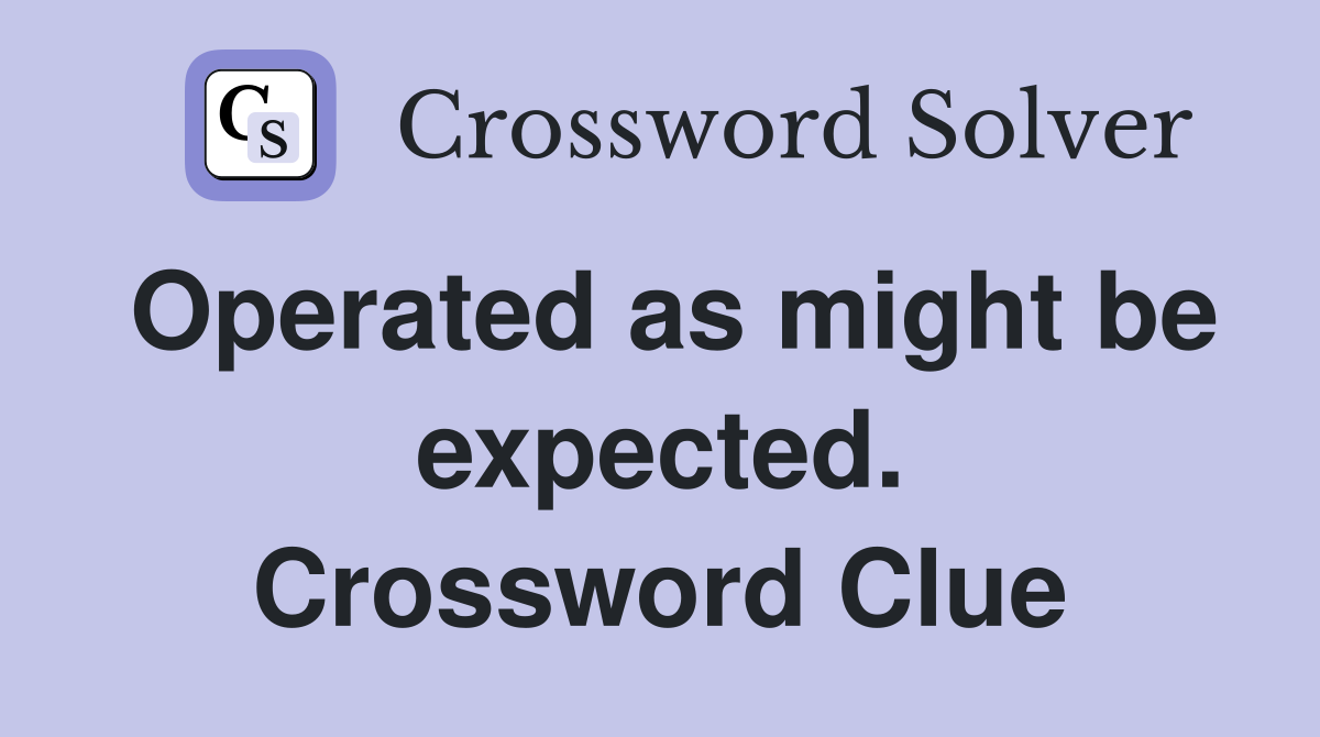 Operated as might be expected. Crossword Clue