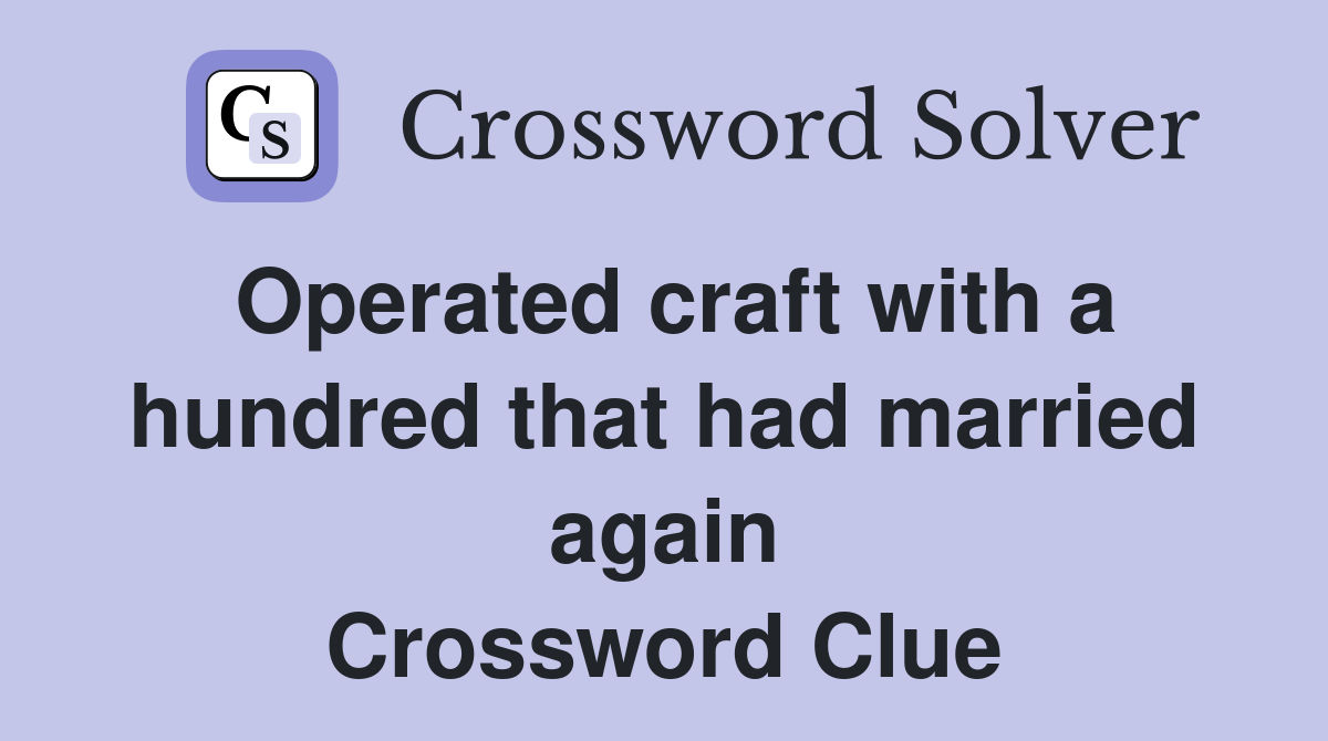 Operated craft with a hundred that had married again Crossword Clue