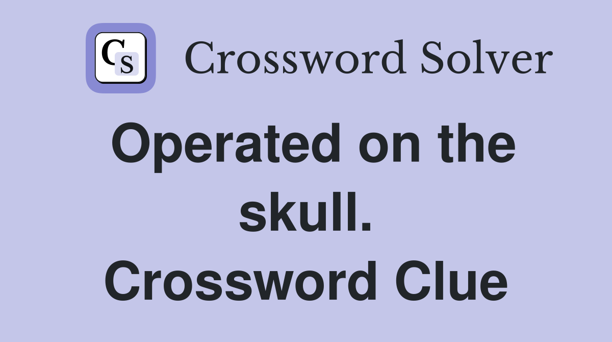 Operated on the skull. Crossword Clue