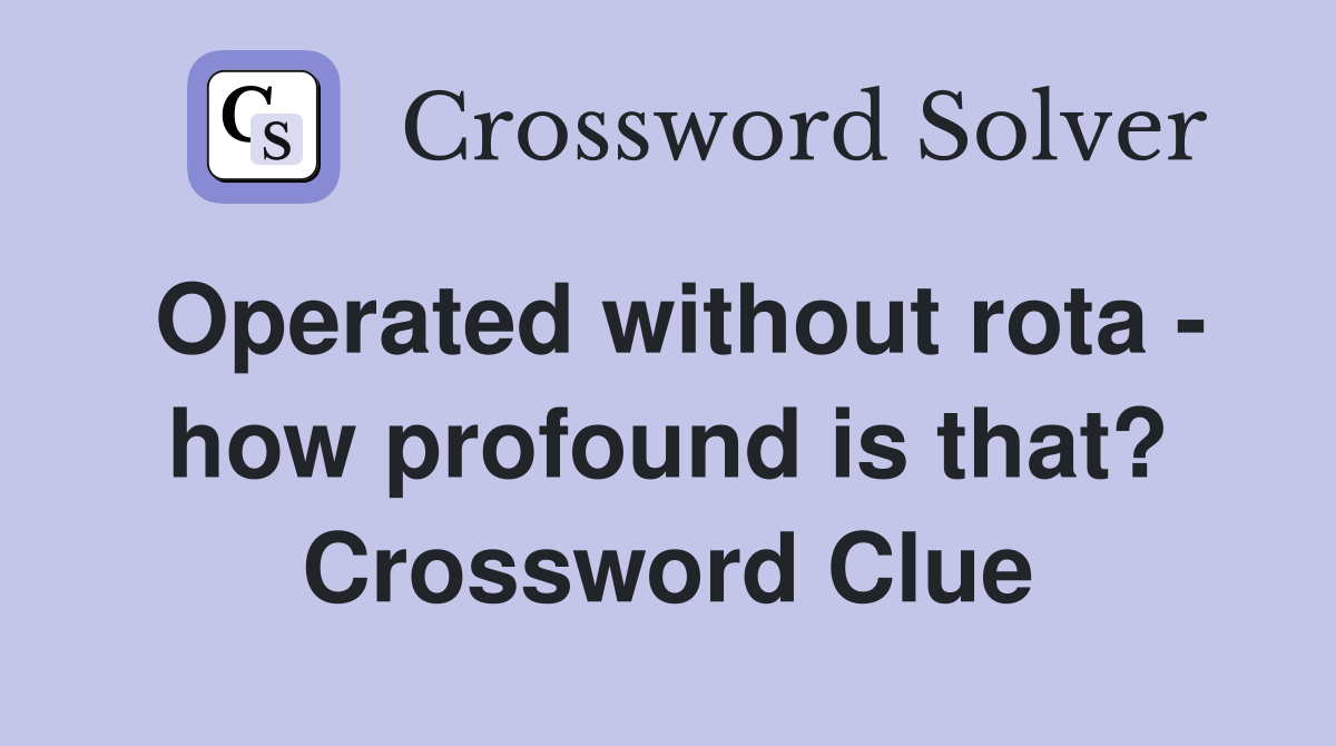 Operated without rota - how profound is that? Crossword Clue
