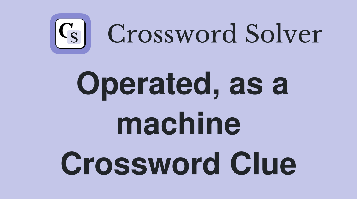 Operated, as a machine Crossword Clue