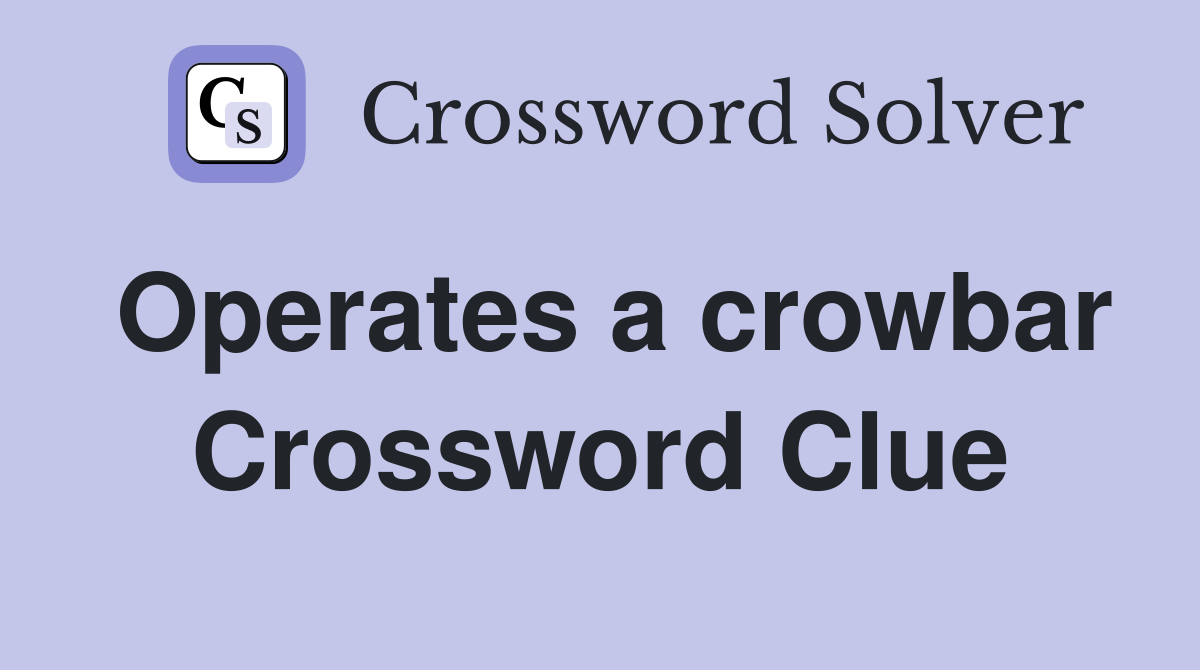 Operates a crowbar Crossword Clue