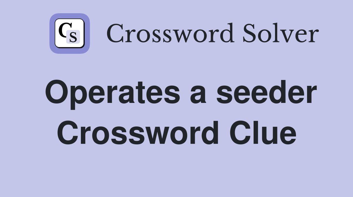 Operates a seeder Crossword Clue