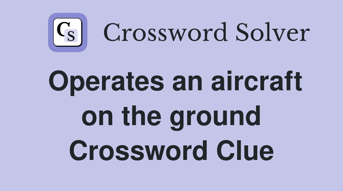 Operates an aircraft on the ground Crossword Clue