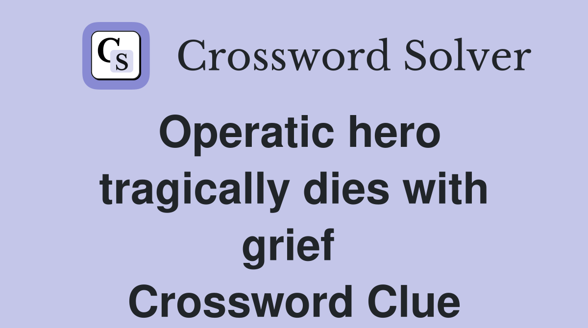Operatic hero tragically dies with grief  Crossword Clue