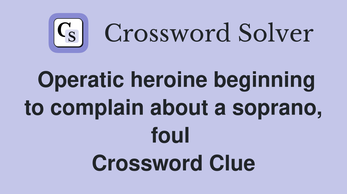 Operatic heroine beginning to complain about a soprano, foul  Crossword Clue