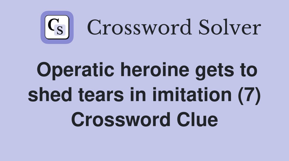 Operatic heroine gets to shed tears in imitation (7) Crossword Clue