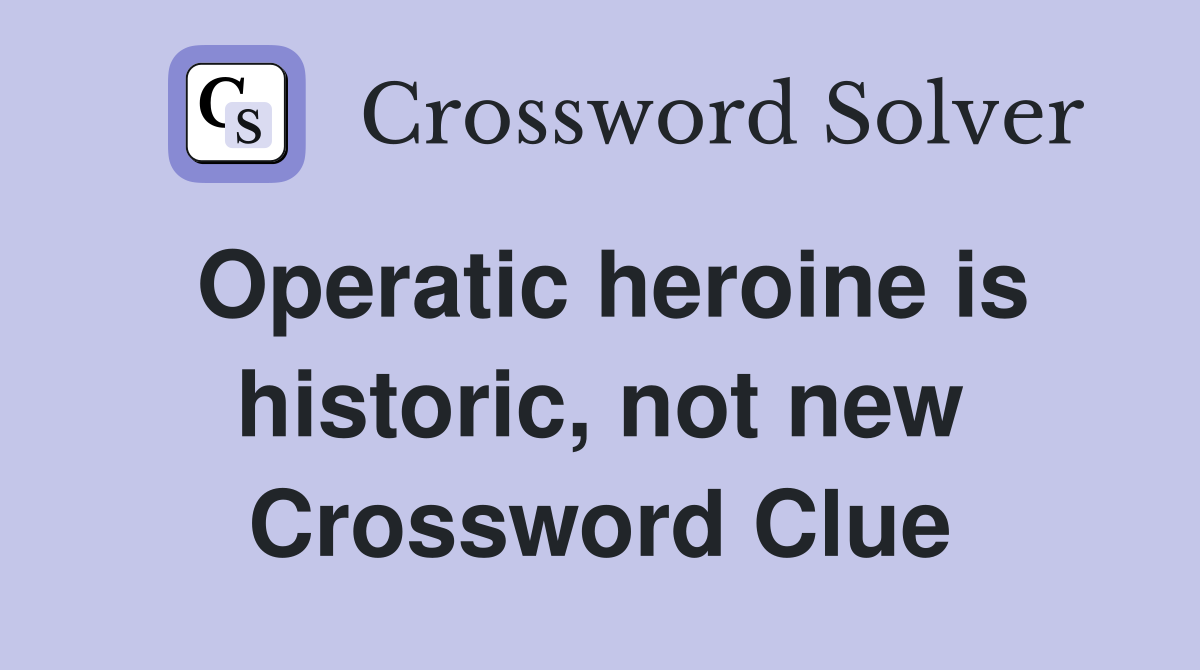 Operatic heroine is historic, not new Crossword Clue