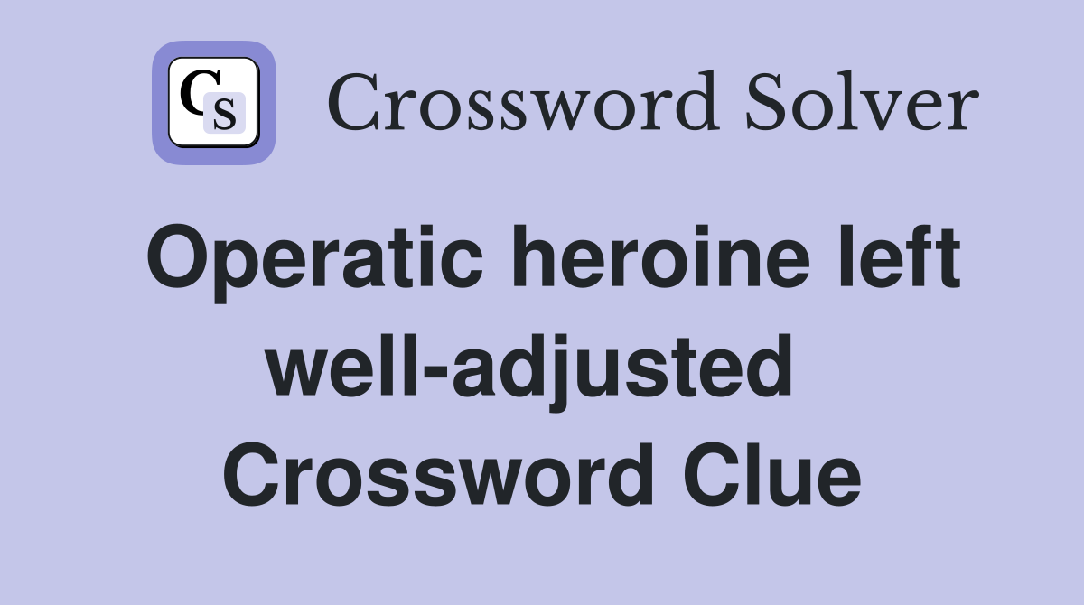 Operatic heroine left well-adjusted  Crossword Clue