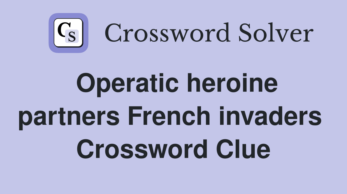 Operatic heroine partners French invaders  Crossword Clue