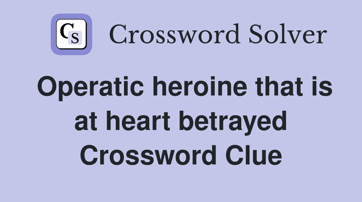 Operatic heroine that is at heart betrayed Crossword Clue