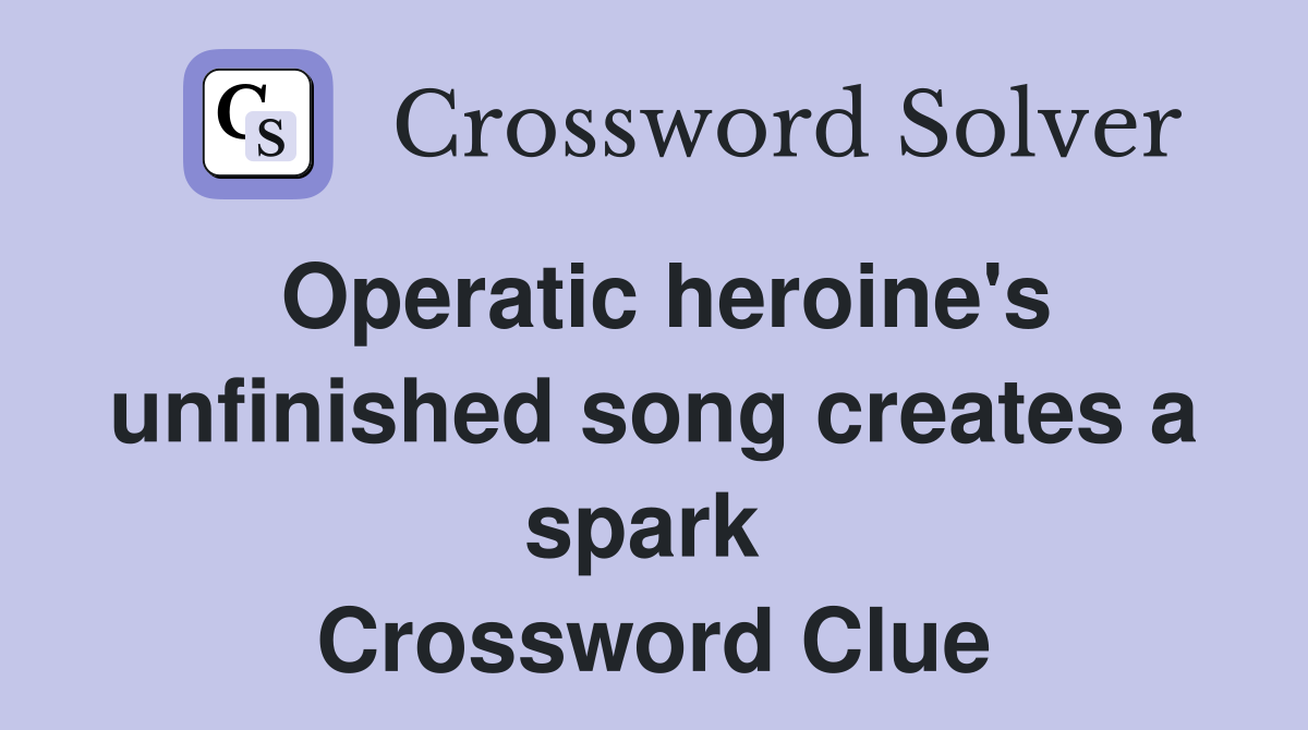 Operatic heroine's unfinished song creates a spark  Crossword Clue