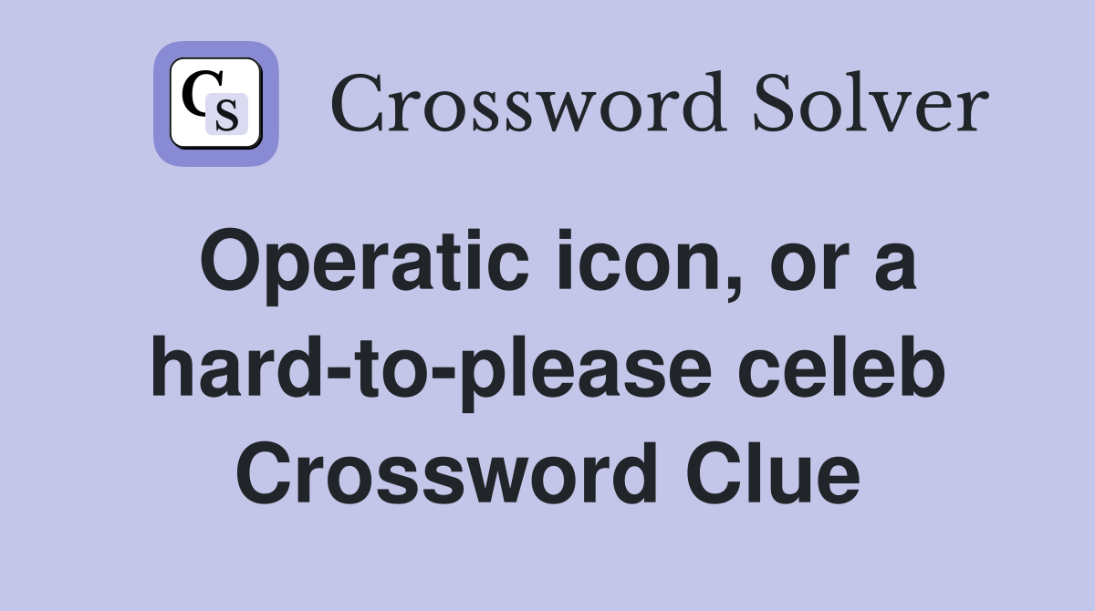 Operatic icon, or a hard-to-please celeb Crossword Clue