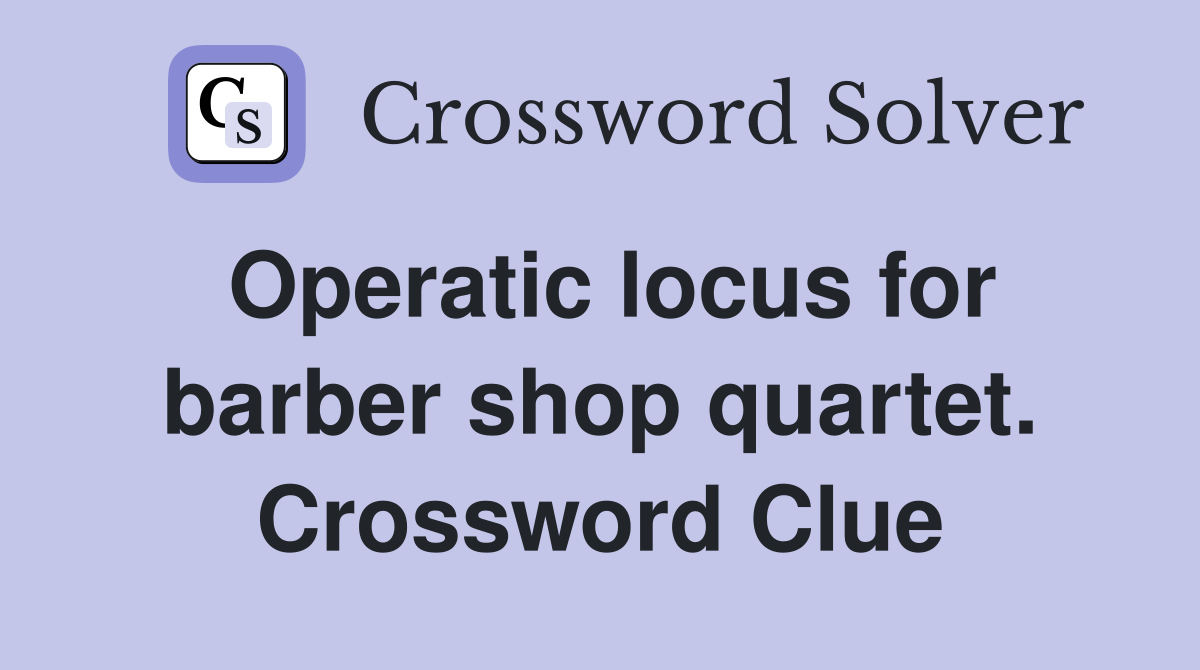 Operatic locus for barber shop quartet. Crossword Clue