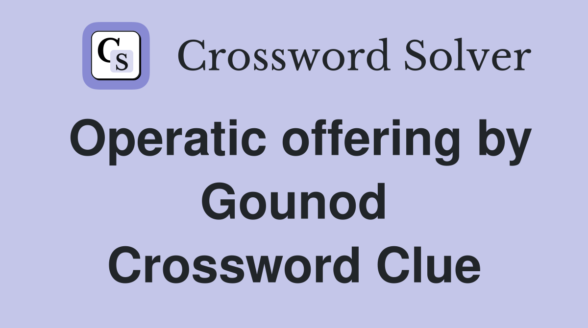 Operatic offering by Gounod Crossword Clue