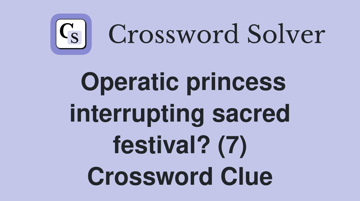 Operatic princess interrupting sacred festival? (7) Crossword Clue