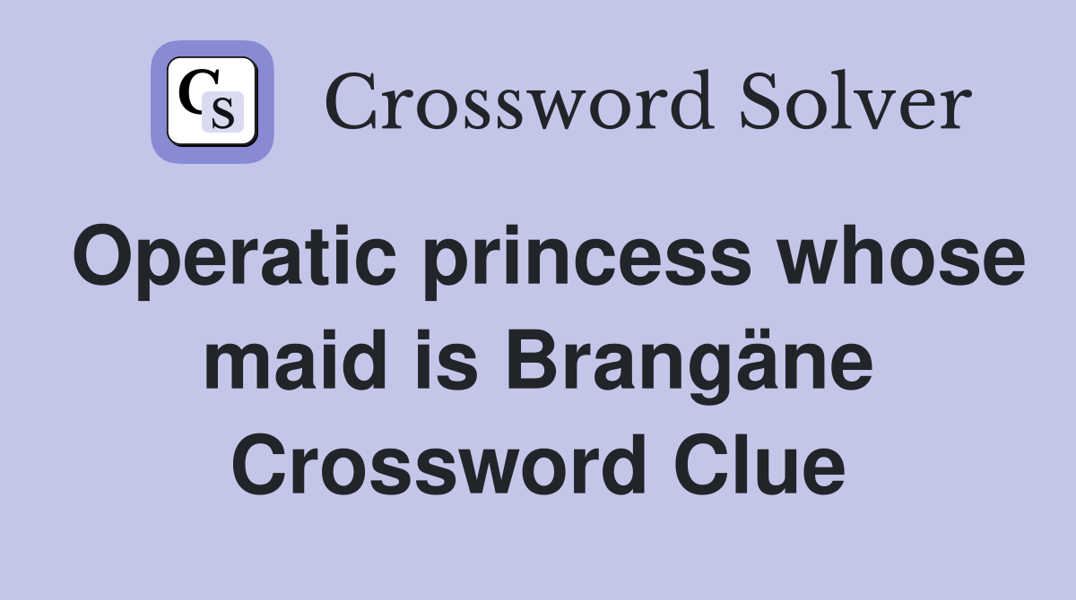 Operatic princess whose maid is Brangäne Crossword Clue