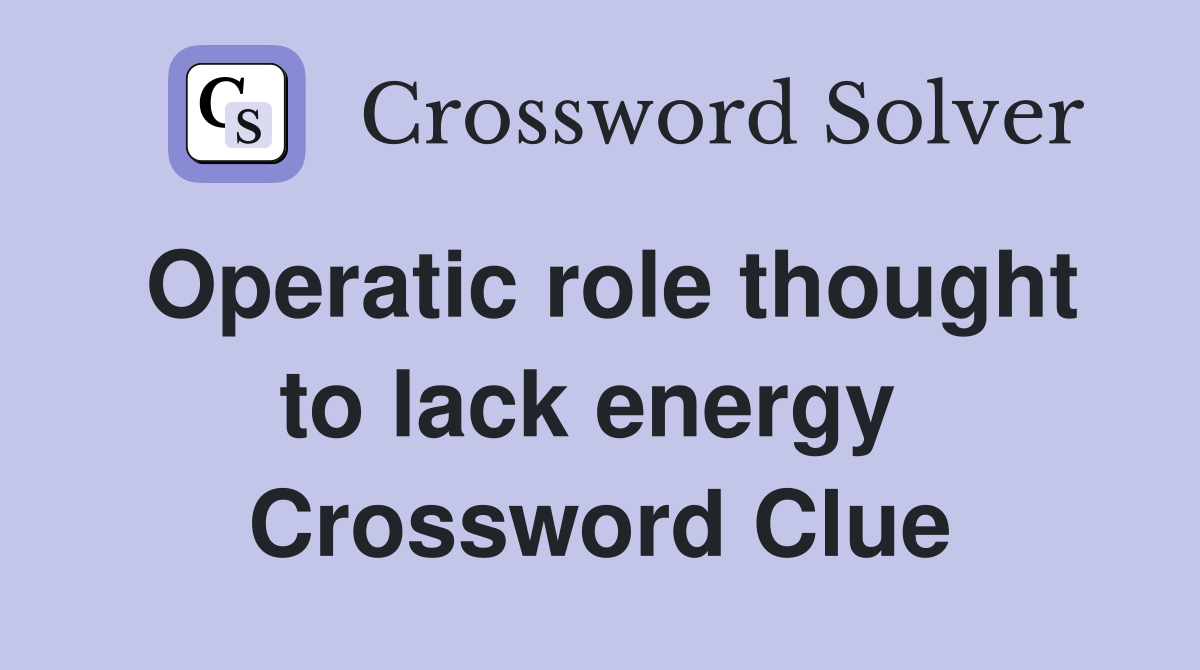 Operatic role thought to lack energy  Crossword Clue
