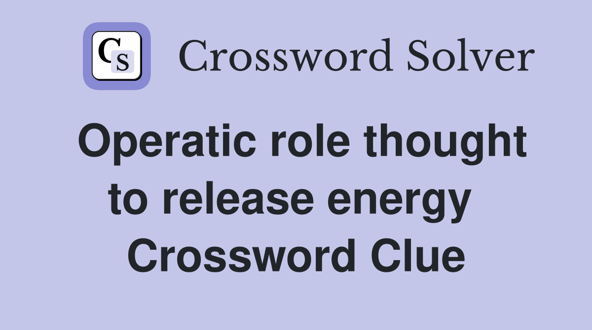 Operatic role thought to release energy  Crossword Clue
