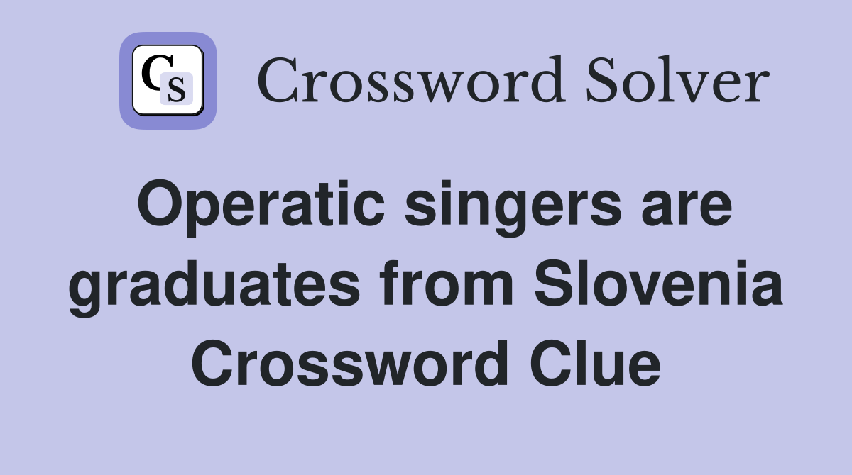Operatic singers are graduates from Slovenia Crossword Clue