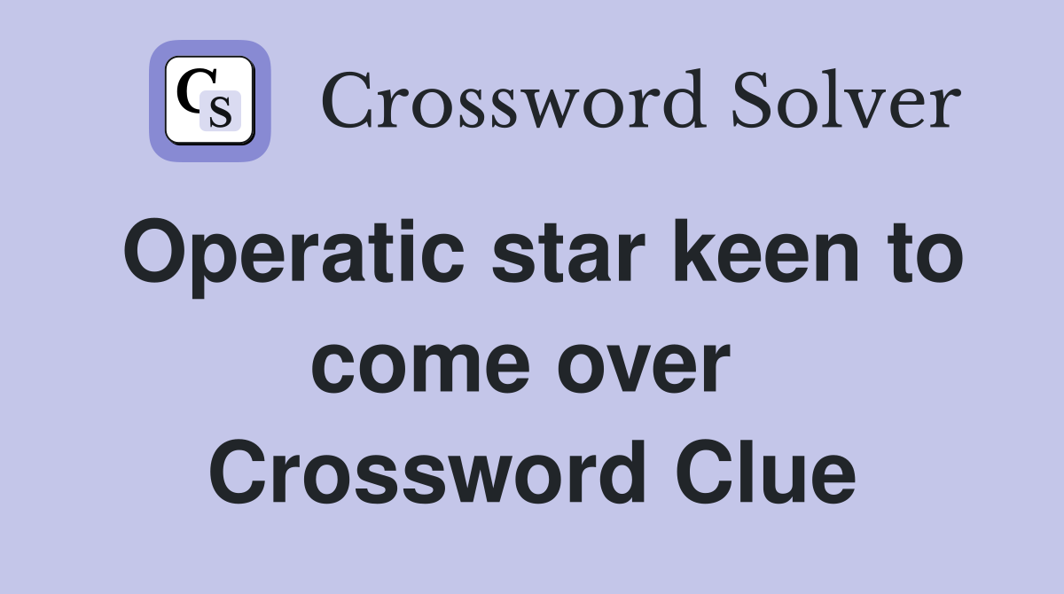 Operatic star keen to come over  Crossword Clue
