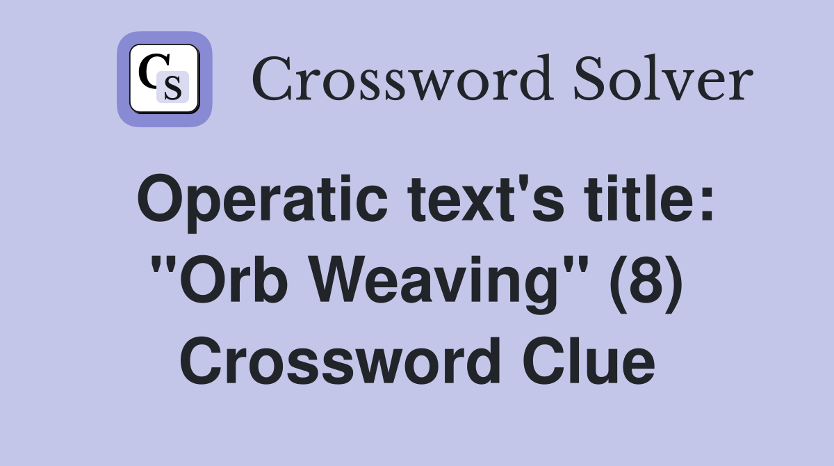 Operatic text's title: "Orb Weaving" (8) Crossword Clue