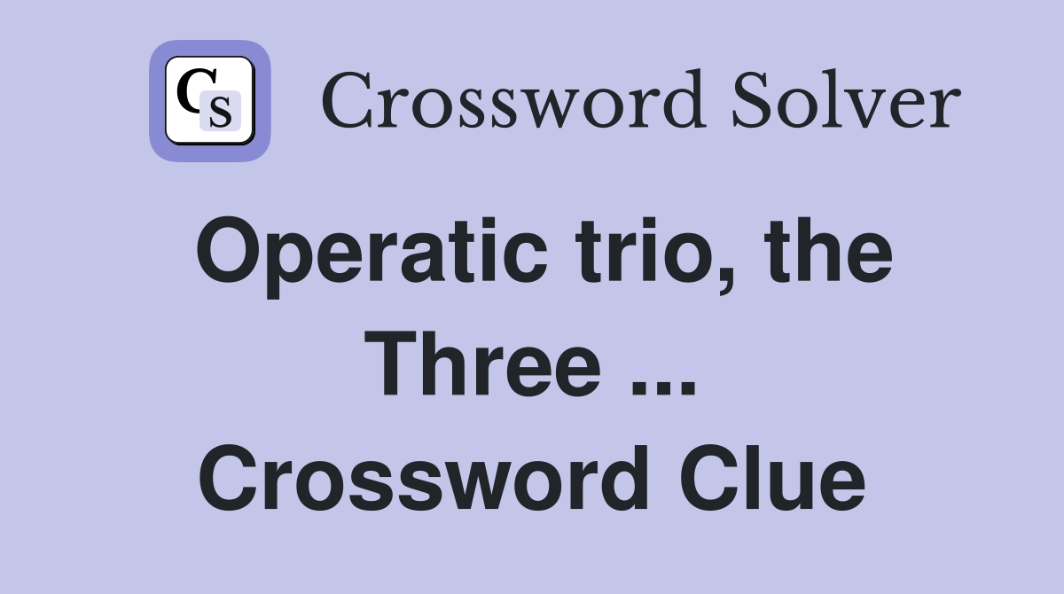 Operatic trio, the Three ... Crossword Clue