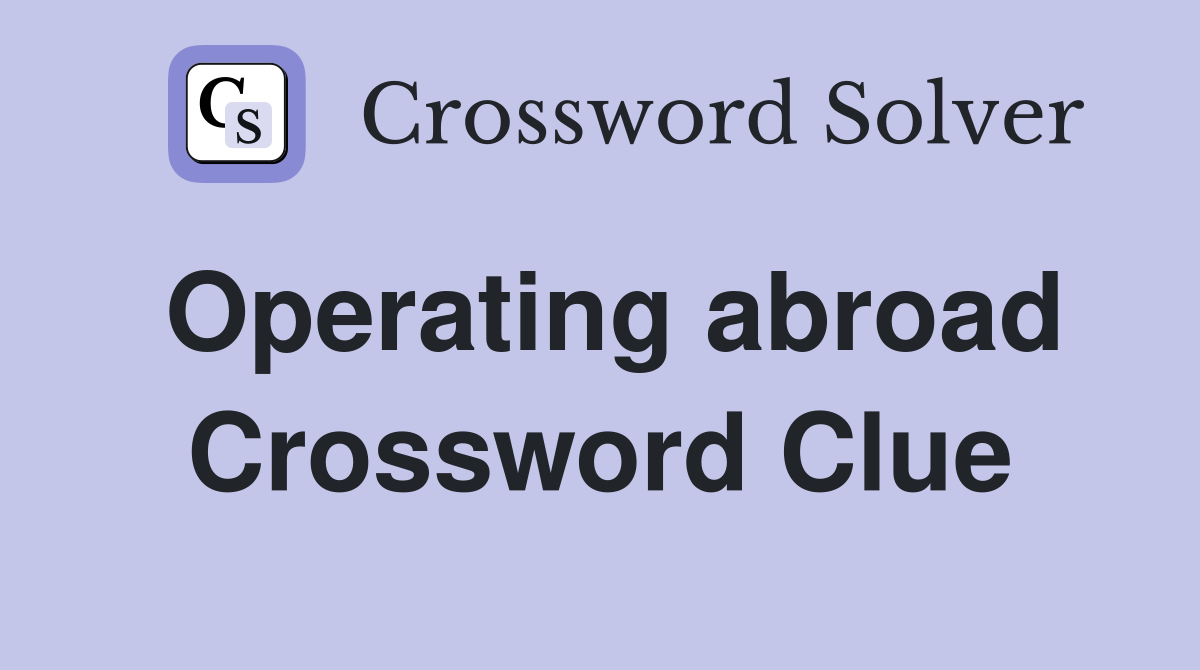 Operating abroad Crossword Clue