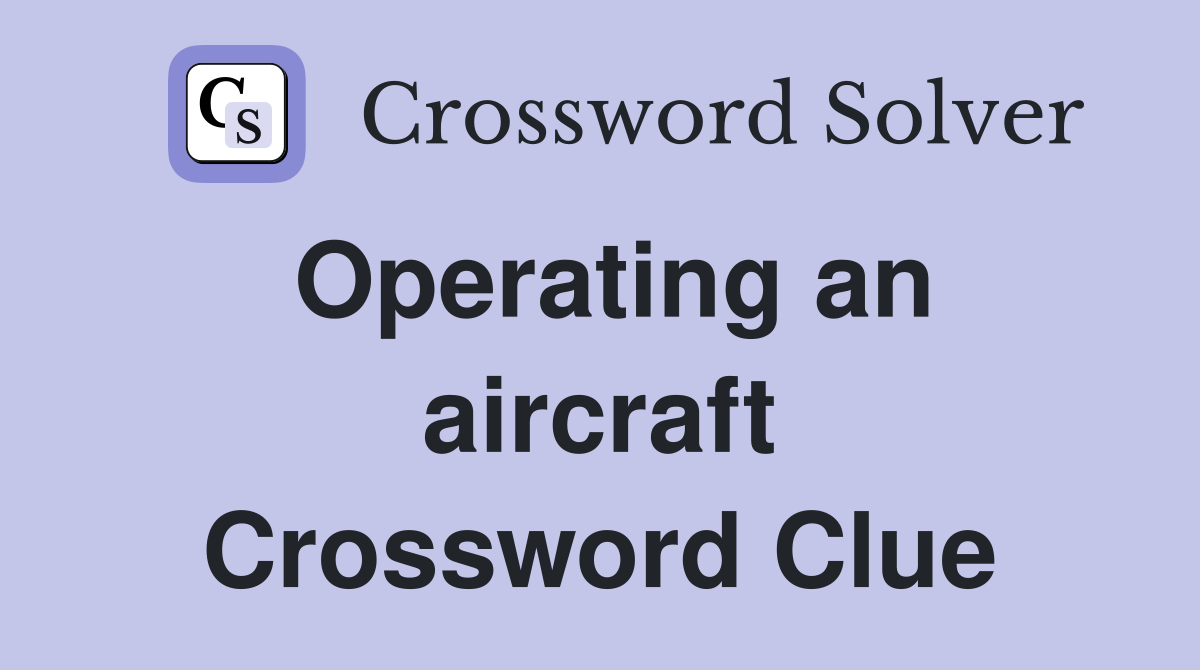 Operating an aircraft Crossword Clue