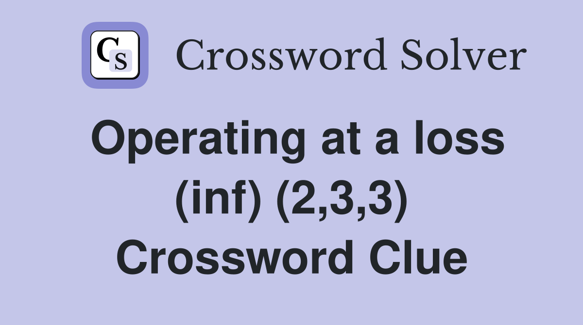 Operating at a loss (inf) (2,3,3) Crossword Clue