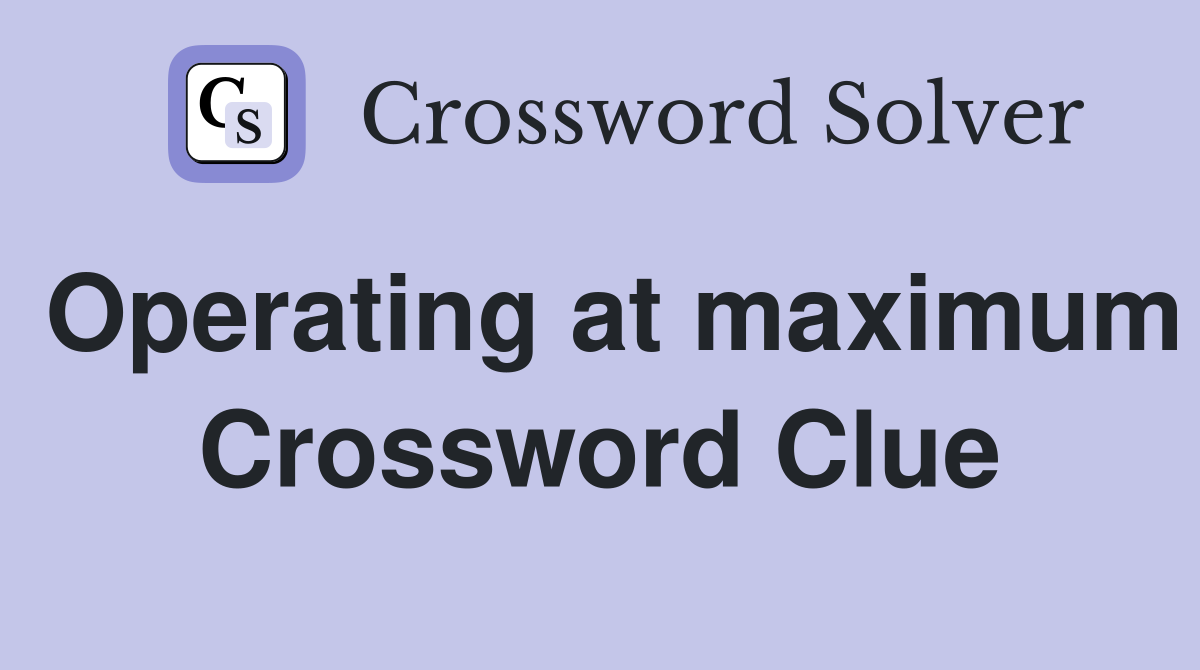 Operating at maximum Crossword Clue