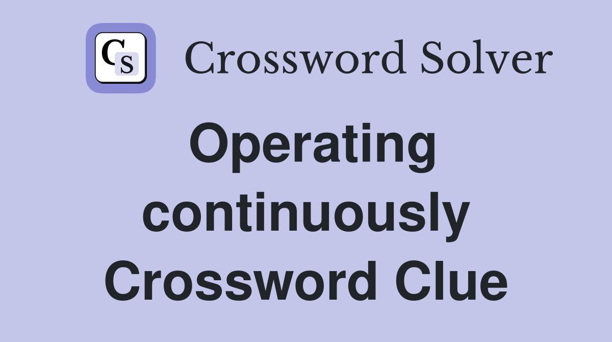 Operating continuously Crossword Clue