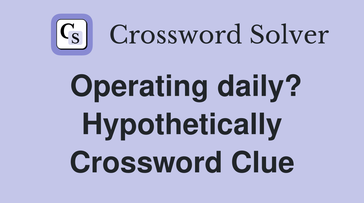 Operating daily? Hypothetically Crossword Clue